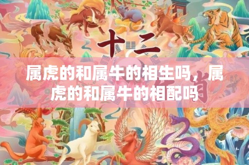 属虎的和属牛的相生吗，属虎的和属牛的相配吗