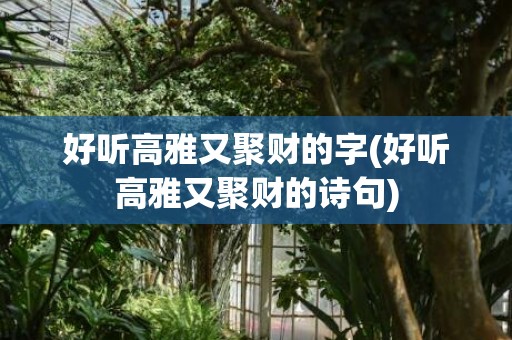 好听高雅又聚财的字(好听高雅又聚财的诗句)