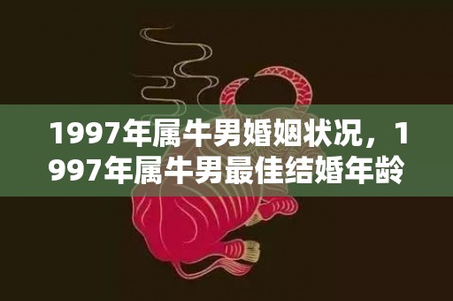 1997年属牛男婚姻状况，1997年属牛男最佳结婚年龄