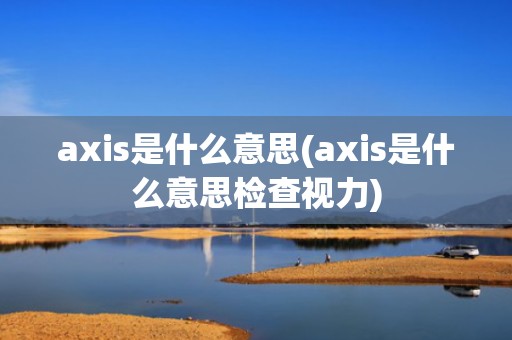 axis是什么意思(axis是什么意思检查视力)