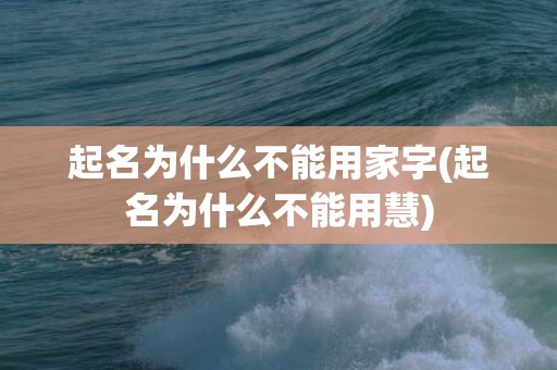 起名为什么不能用家字(起名为什么不能用慧)