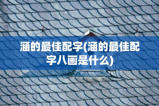 涵的最佳配字(涵的最佳配字八画是什么)