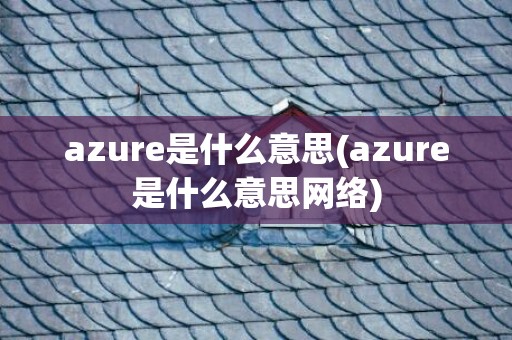 azure是什么意思(azure是什么意思网络)