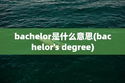 bachelor是什么意思(bachelor's degree)