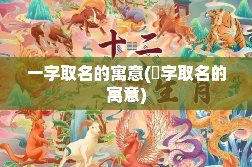一字取名的寓意(璟字取名的寓意)