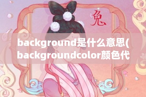 background是什么意思(backgroundcolor颜色代码)