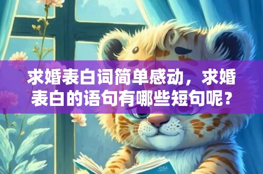 求婚表白词简单感动，求婚表白的语句有哪些短句呢？求婚表白经典语录