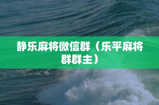 静乐麻将微信群（乐平麻将群群主）