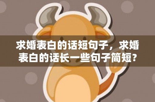 求婚表白的话短句子，求婚表白的话长一些句子简短？如何求婚表白台词