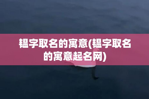 韫字取名的寓意(韫字取名的寓意起名网)