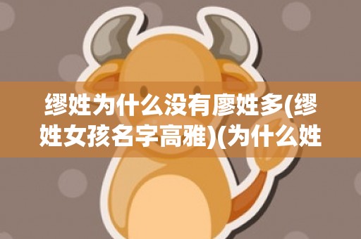 缪姓为什么没有廖姓多(缪姓女孩名字高雅)(为什么姓廖的不怎么出名)