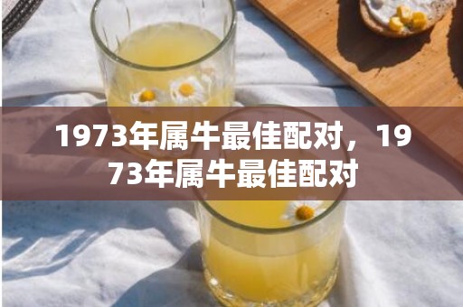 1973年属牛最佳配对，1973年属牛最佳配对