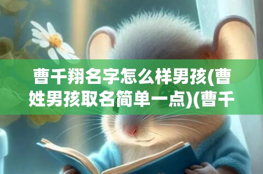 曹千翔名字怎么样男孩(曹姓男孩取名简单一点)(曹千翔名字怎么样男孩)