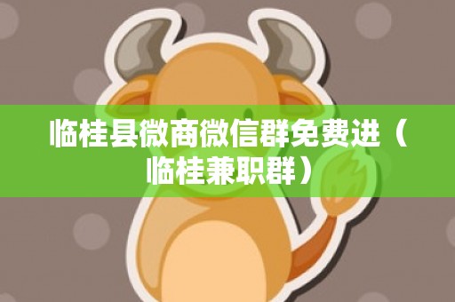 临桂县微商微信群免费进（临桂兼职群）