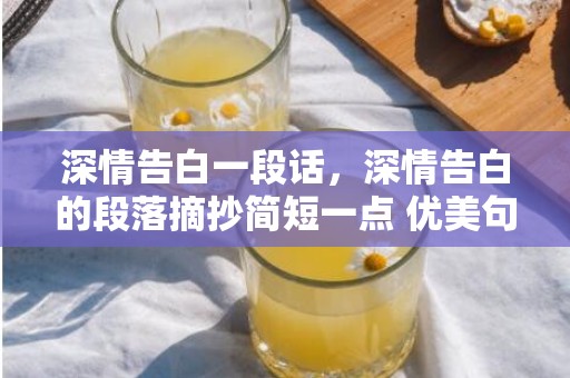 深情告白一段话，深情告白的段落摘抄简短一点 优美句子摘抄大全简短