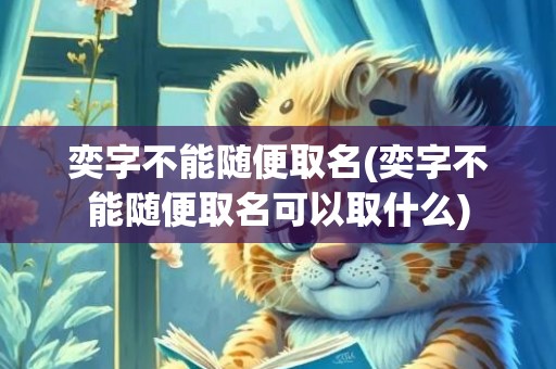奕字不能随便取名(奕字不能随便取名可以取什么)