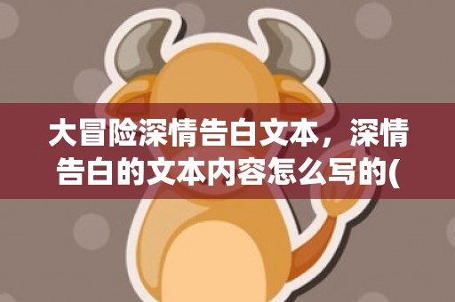 大冒险深情告白文本，深情告白的文本内容怎么写的(陪伴是最长情的告白英文怎么写)