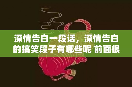 深情告白一段话，深情告白的搞笑段子有哪些呢 前面很深情后面很搞笑的段子