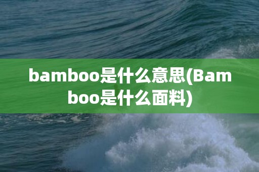 bamboo是什么意思(Bamboo是什么面料)