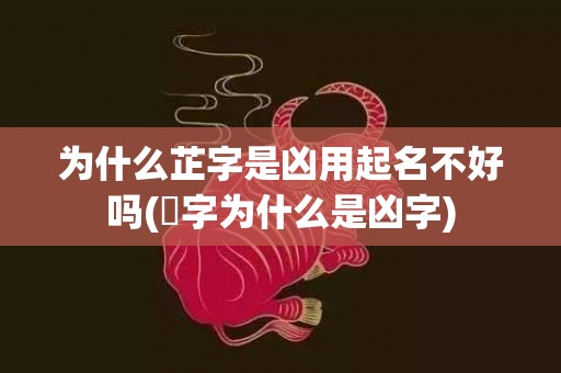 为什么芷字是凶用起名不好吗(芃字为什么是凶字)