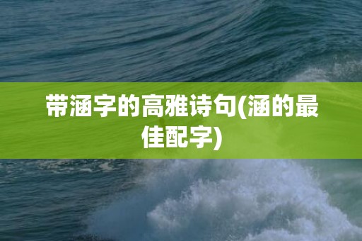 带涵字的高雅诗句(涵的最佳配字)