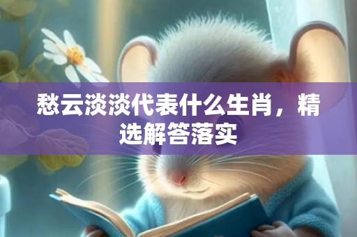 愁云淡淡代表什么生肖，精选解答落实
