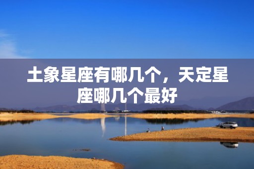 土象星座有哪几个，天定星座哪几个最好