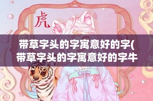 带草字头的字寓意好的字(带草字头的字寓意好的字牛宝)