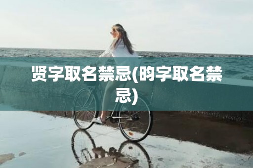 贤字取名禁忌(昀字取名禁忌)