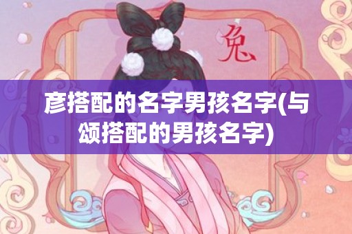 彦搭配的名字男孩名字(与颂搭配的男孩名字)