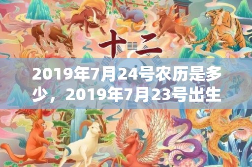 2019年7月24号农历是多少，2019年7月23号出生的男宝宝五行缺土要怎么样起名字