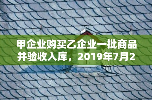 甲企业购买乙企业一批商品并验收入库，2019年7月22号出生的男宝宝五行缺土要怎么样起名字