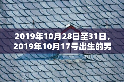 2019年10月28日至31日，2019年10月17号出生的男宝宝五行缺火取名注意事项