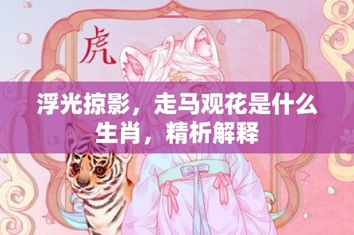 浮光掠影，走马观花是什么生肖，精析解释