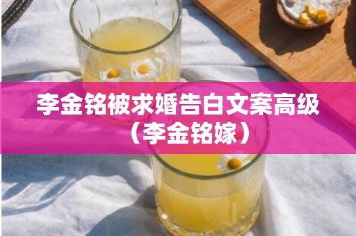 李金铭被求婚告白文案高级（李金铭嫁）