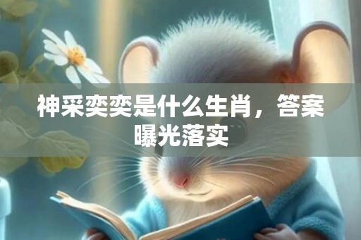 神采奕奕是什么生肖，答案曝光落实