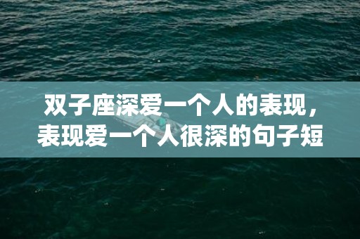 双子座深爱一个人的表现，表现爱一个人很深的句子短句(爱的表达句子)