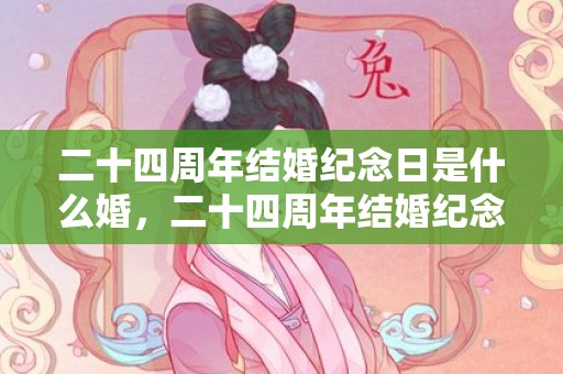 二十四周年结婚纪念日是什么婚，二十四周年结婚纪念怎么写祝福语 结婚纪念日