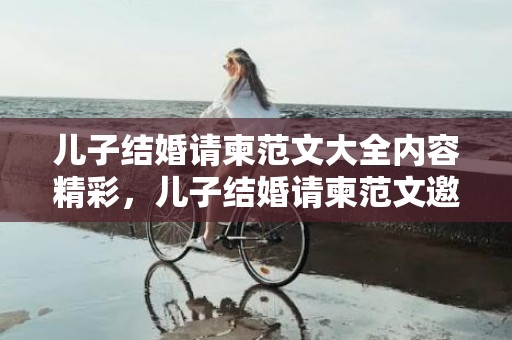 儿子结婚请柬范文大全内容精彩，儿子结婚请柬范文邀请函落款怎么写 婚宴请柬怎么写 范文