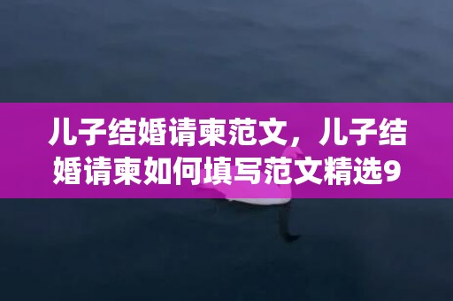 儿子结婚请柬范文，儿子结婚请柬如何填写范文精选9篇(儿子结婚请柬怎样写)