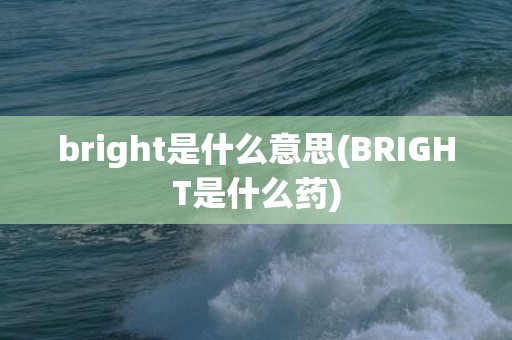 bright是什么意思(BRIGHT是什么药)