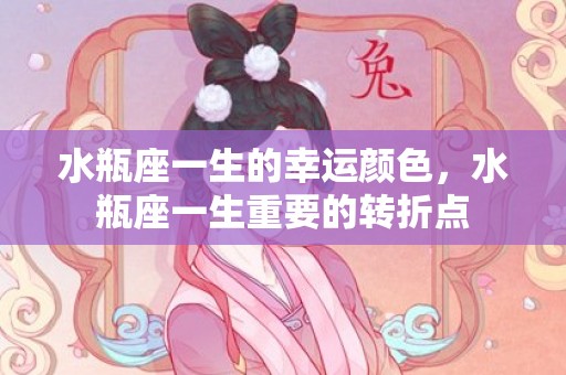 水瓶座一生的幸运颜色，水瓶座一生重要的转折点