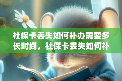社保卡丢失如何补办需要多长时间，社保卡丢失如何补办(社保卡挂失服务电话)