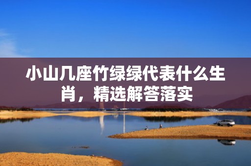 小山几座竹绿绿代表什么生肖，精选解答落实