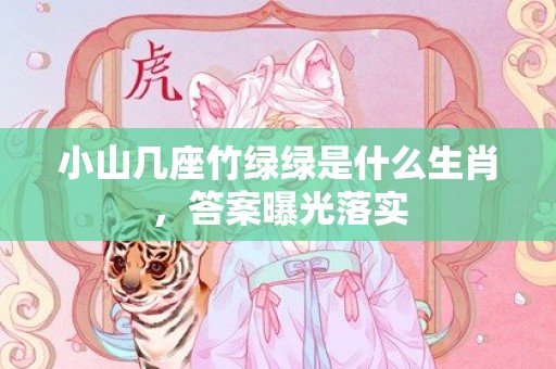 小山几座竹绿绿是什么生肖，答案曝光落实
