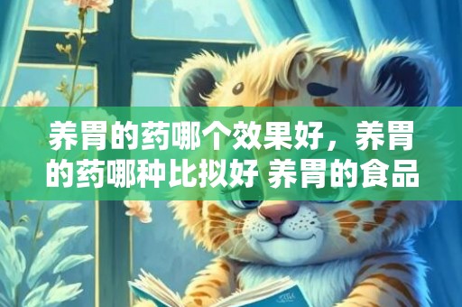 养胃的药哪个效果好，养胃的药哪种比拟好 养胃的食品