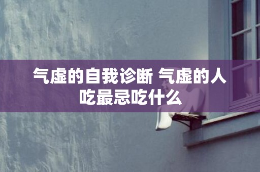 气虚的自我诊断 气虚的人吃最忌吃什么