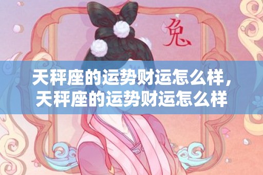 天秤座的运势财运怎么样，天秤座的运势财运怎么样