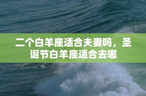 二个白羊座适合夫妻吗，圣诞节白羊座适合去哪