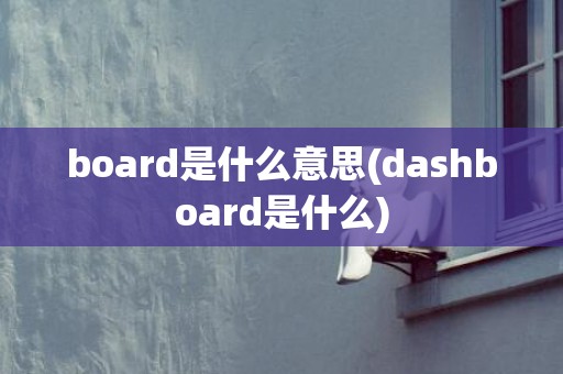 board是什么意思(dashboard是什么)